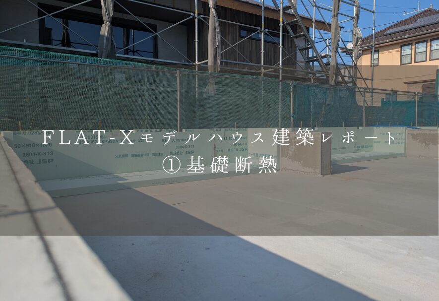 FLAT-Xモデルハウス建築レポート①基礎断熱